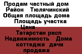 Продам частный дом. › Район ­ Тюлячинский › Общая площадь дома ­ 140 › Площадь участка ­ 20 › Цена ­ 4 500 000 - Татарстан респ. Недвижимость » Дома, коттеджи, дачи продажа   